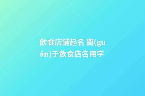 飲食店鋪起名 關(guān)于飲食店名用字-第1張-店鋪起名-玄機(jī)派